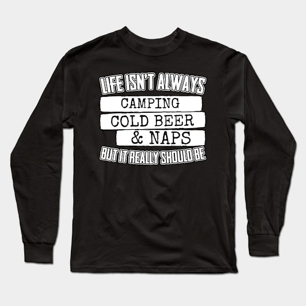 Life Isn't Always Camping Cold Beer & Naps Long Sleeve T-Shirt by thingsandthings